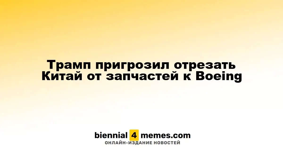 Трамп угрожает ограничить поставки запчастей Boeing в Китай