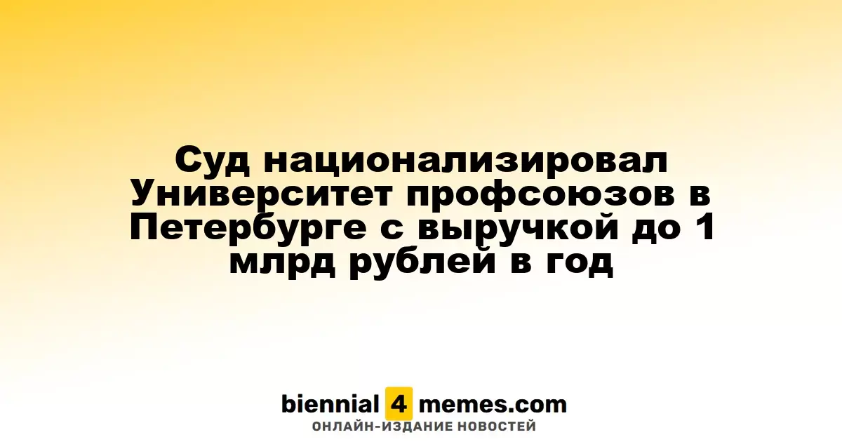Суд передал государству активы Санкт-Петербургского гуманитарного университета профсоюзов с доходом до 1 миллиарда рублей в год