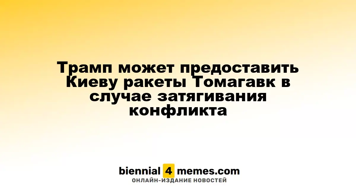 Трамп может предоставить Киеву ракеты Томагавк в случае затягивания конфликта