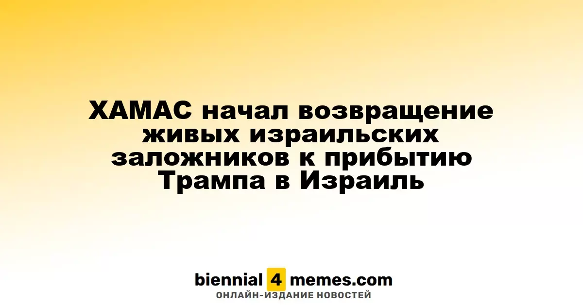 ХАМАС начал процесс возврата живых израильских заложников на фоне визита Трампа в Израиль