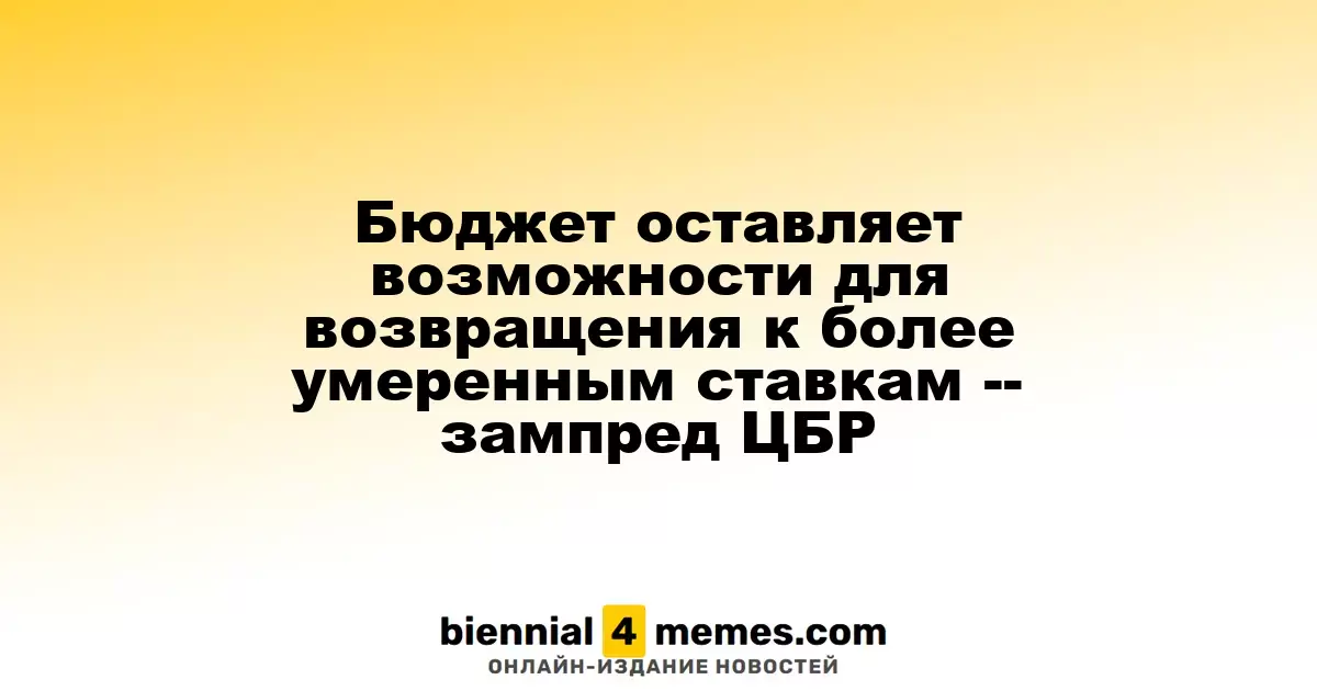 Бюджет предоставляет возможности для снижения ставок -- заместитель главы ЦБР