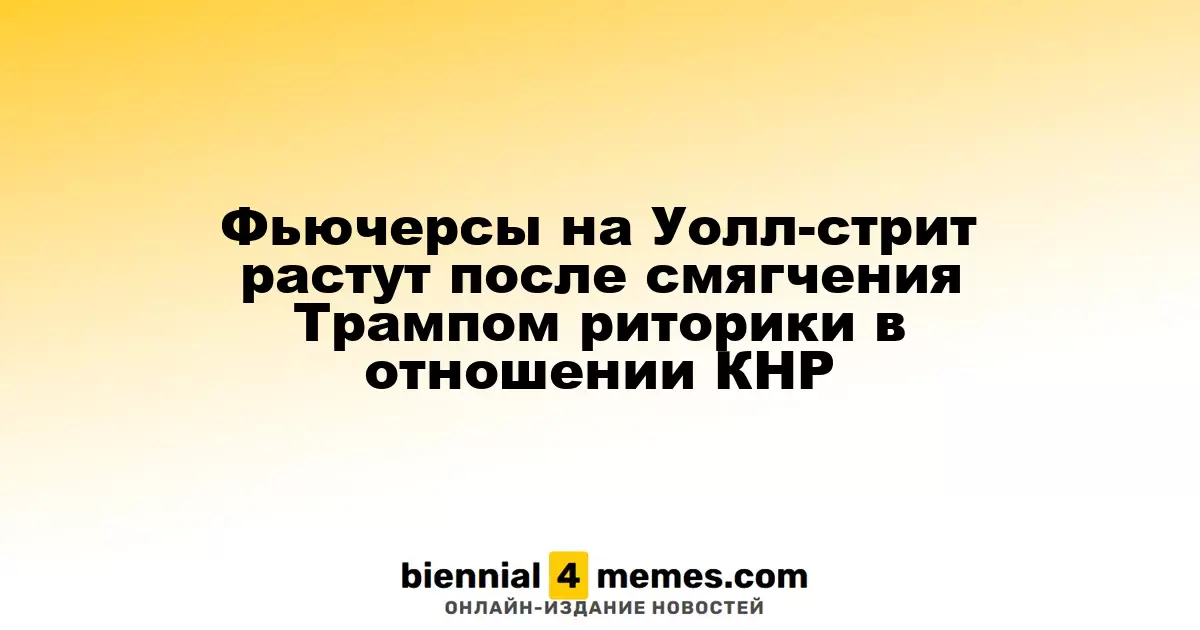 Фьючерсы на Уолл-стрит повышаются после смягчения позиции Трампа по отношению к Китаю