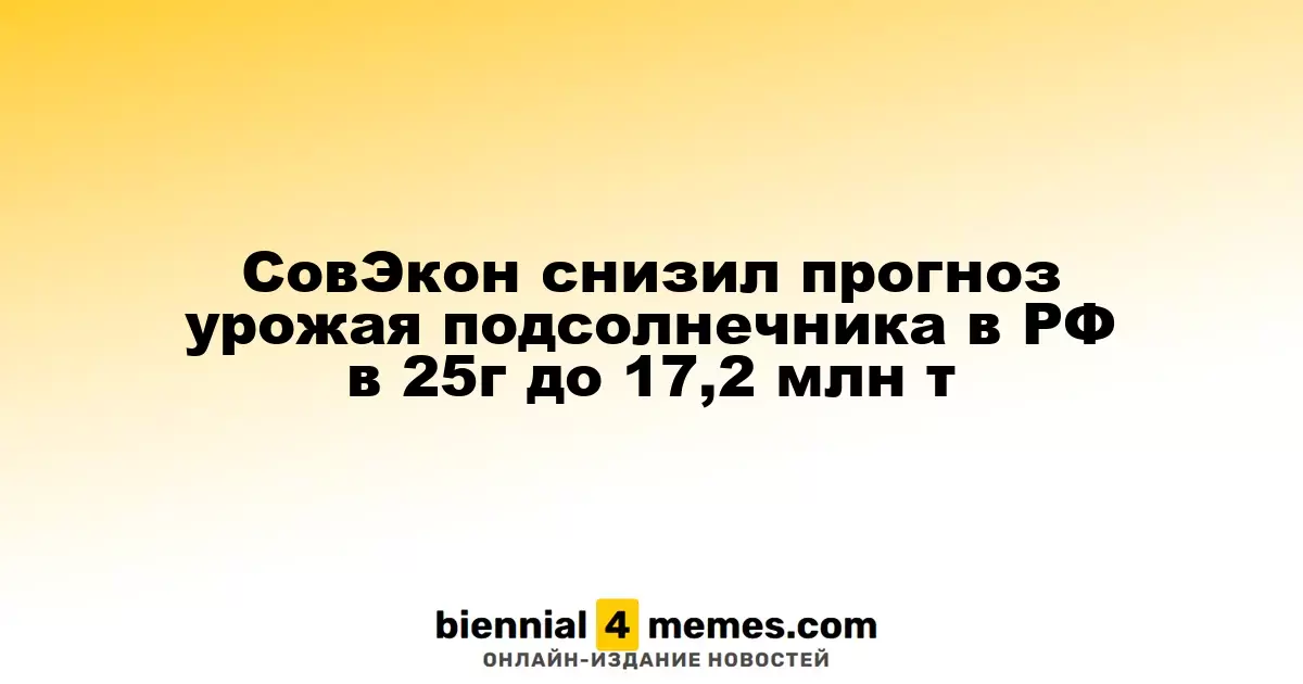 Агентство СовЭкон скорректировало прогноз сбора подсолнечника в России на 2025 год до 17,2 млн тонн