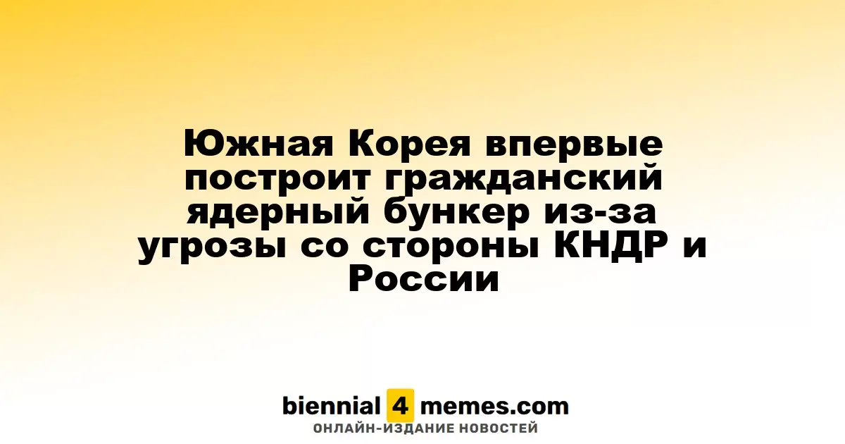 Южная Корея начнет строительство первого гражданского ядерного укрытия из-за угроз КНДР и России