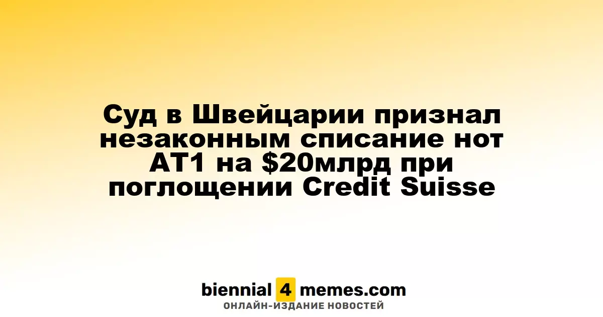 Суд в Швейцарии признал незаконным списание нот AT1 на $20млрд при поглощении Credit Suisse