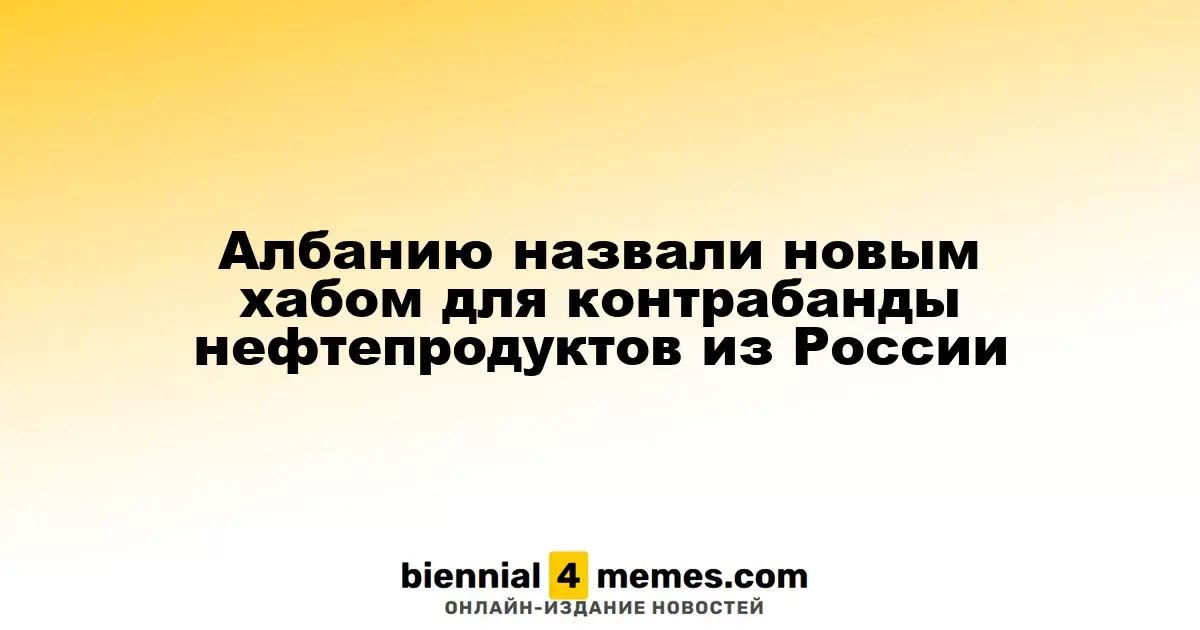 Албания стала новым центром контрабанды нефтепродуктов из России