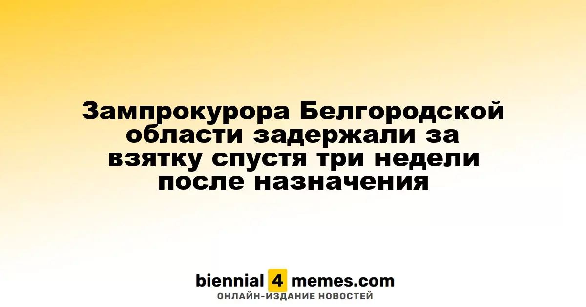 Зампрокурора Белгородской области задержали за взятку спустя три недели после назначения