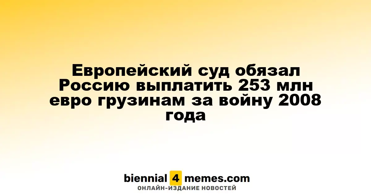 Европейский суд обязал Россию выплатить 253 миллиона евро Грузии за последствия войны 2008 года