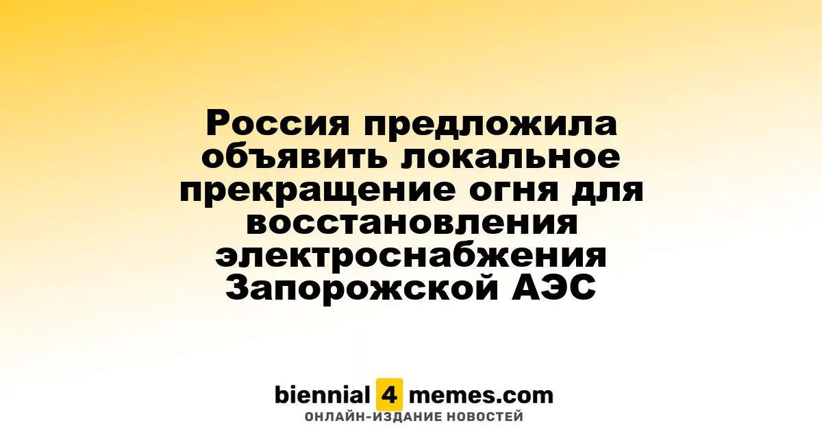 Россия инициировала предложение о временном прекращении огня для восстановления электроснабжения Запорожской АЭС