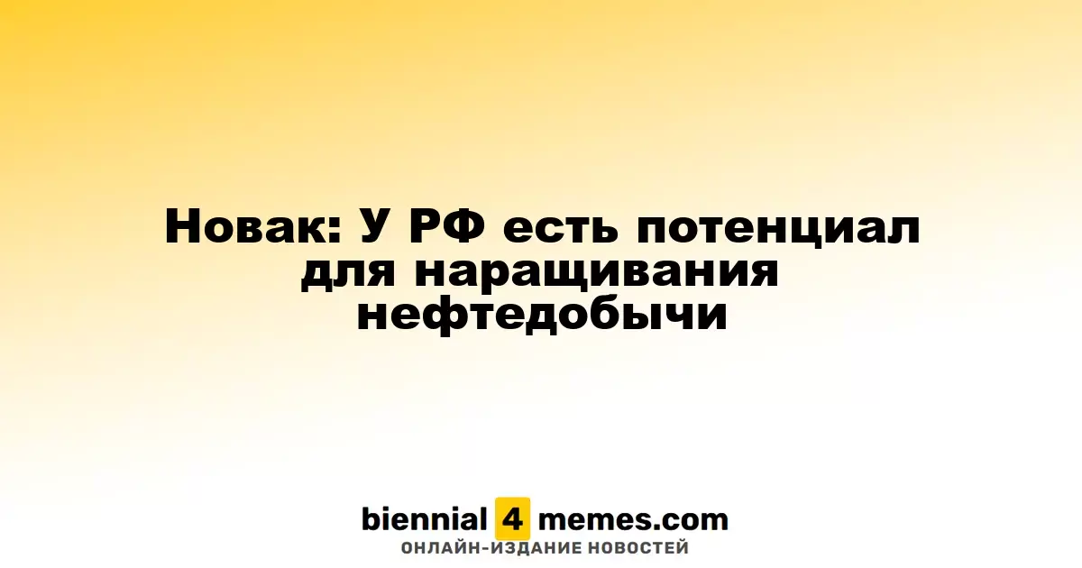 Новак: Россия обладает возможностями для увеличения нефтедобычи