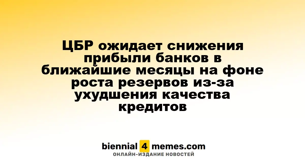 ЦБР предсказывает снижение банковской прибыли в ближайшие месяцы из-за увеличения резервов и ухудшения качества кредитования