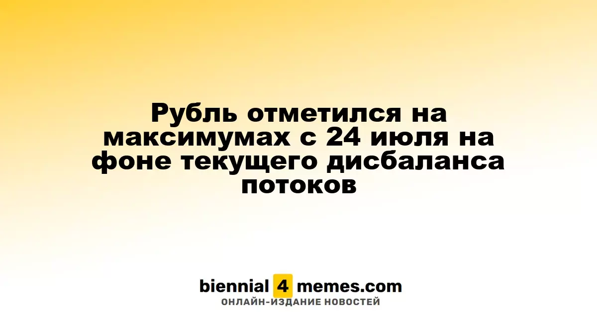 Рубль достиг максимальных значений с 24 июля на фоне существующих дисбалансов в потоках