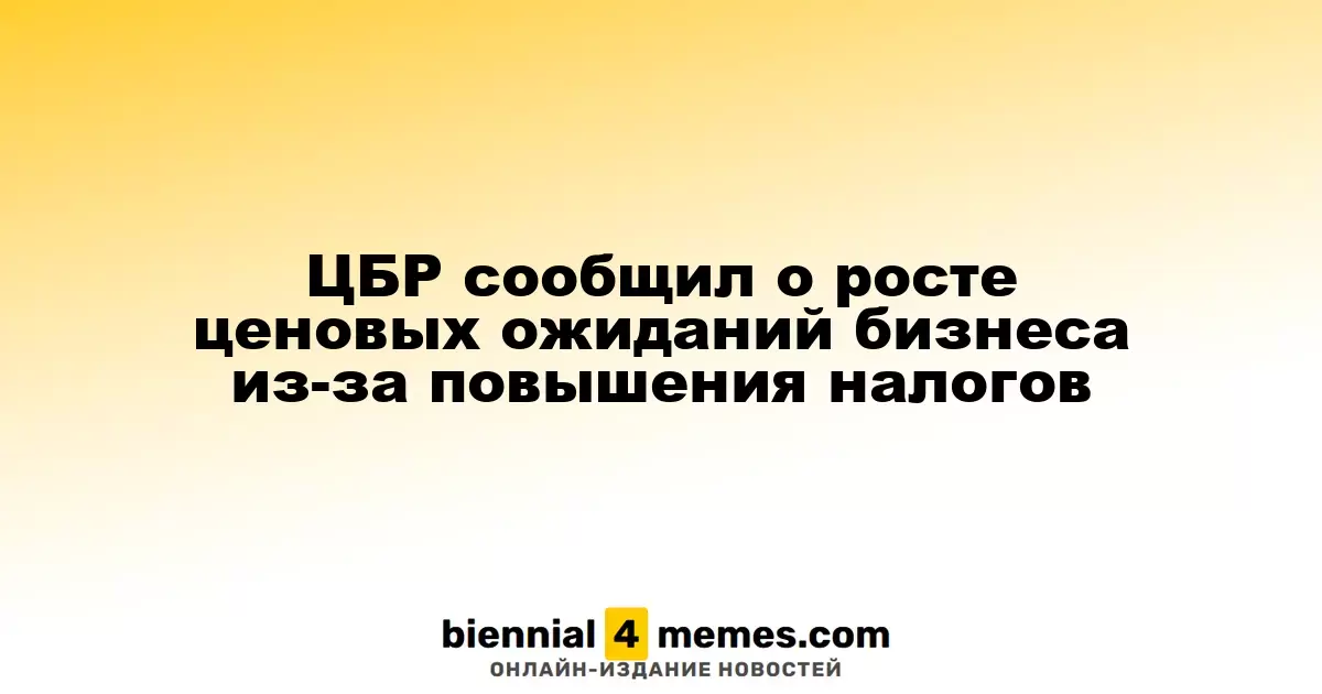 ЦБР сообщил о росте ценовых ожиданий бизнеса из-за повышения налогов