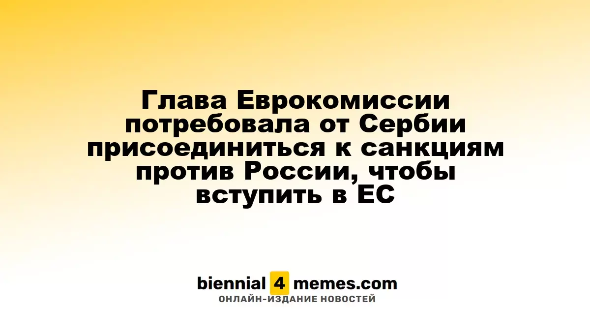 Председатель Еврокомиссии призвала Сербию поддержать санкции против России для ускорения процесса вступления в ЕС