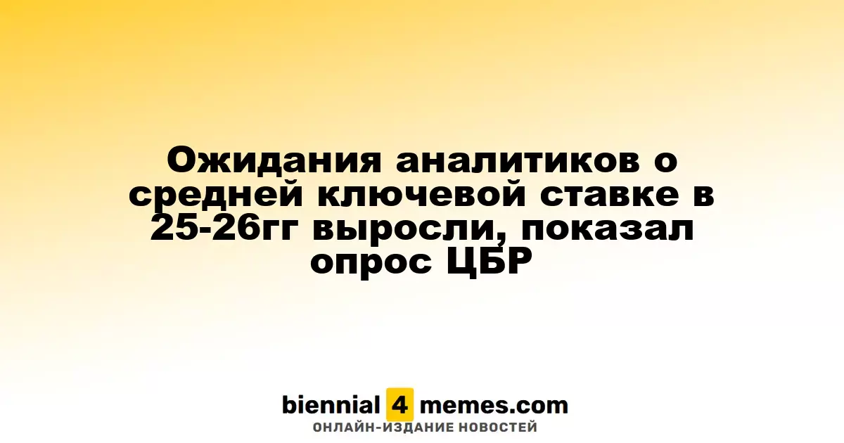 Аналитики повысили прогнозы по средней ключевой ставке на 2025-2026 годы, согласно опросу ЦБР