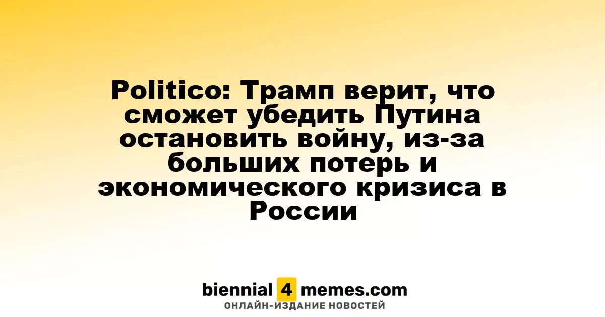 Politico: Трамп надеется убедить Путина прекратить конфликт из-за серьёзных потерь и экономического кризиса в России