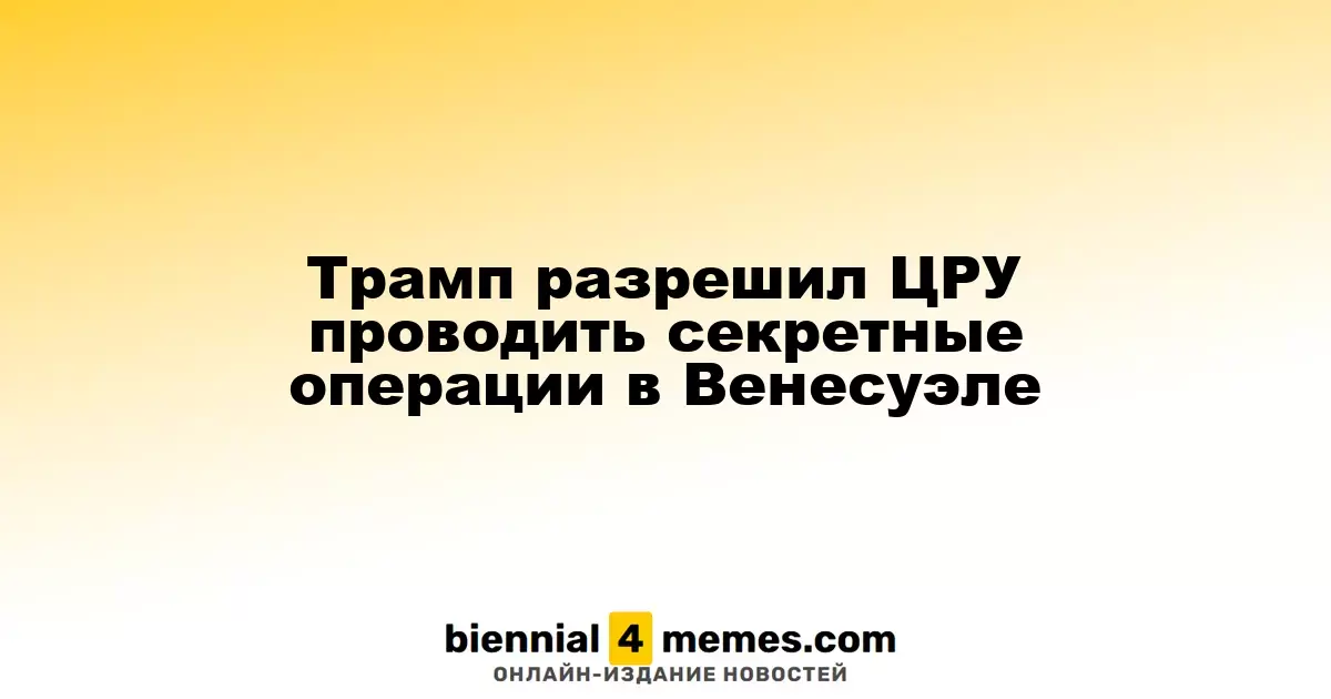 Трамп дал ЦРУ зеленый свет на тайные операции в Венесуэле