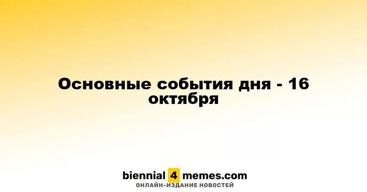 Основные события дня - 16 октября