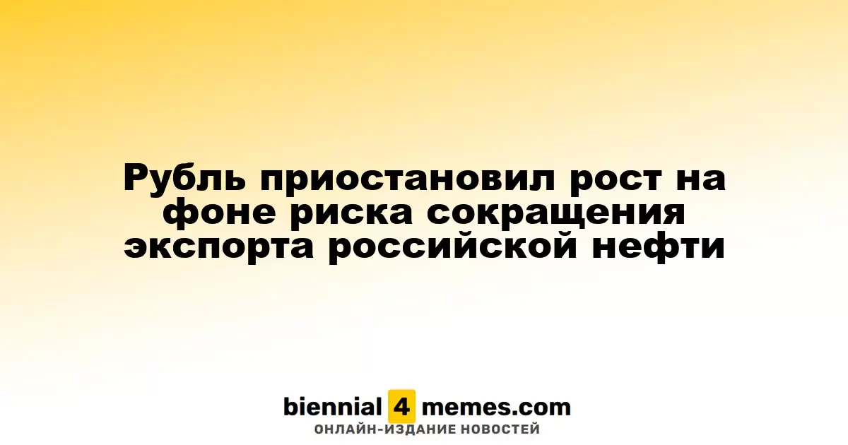 Рубль замедлил рост из-за угрозы снижения экспорта российской нефти