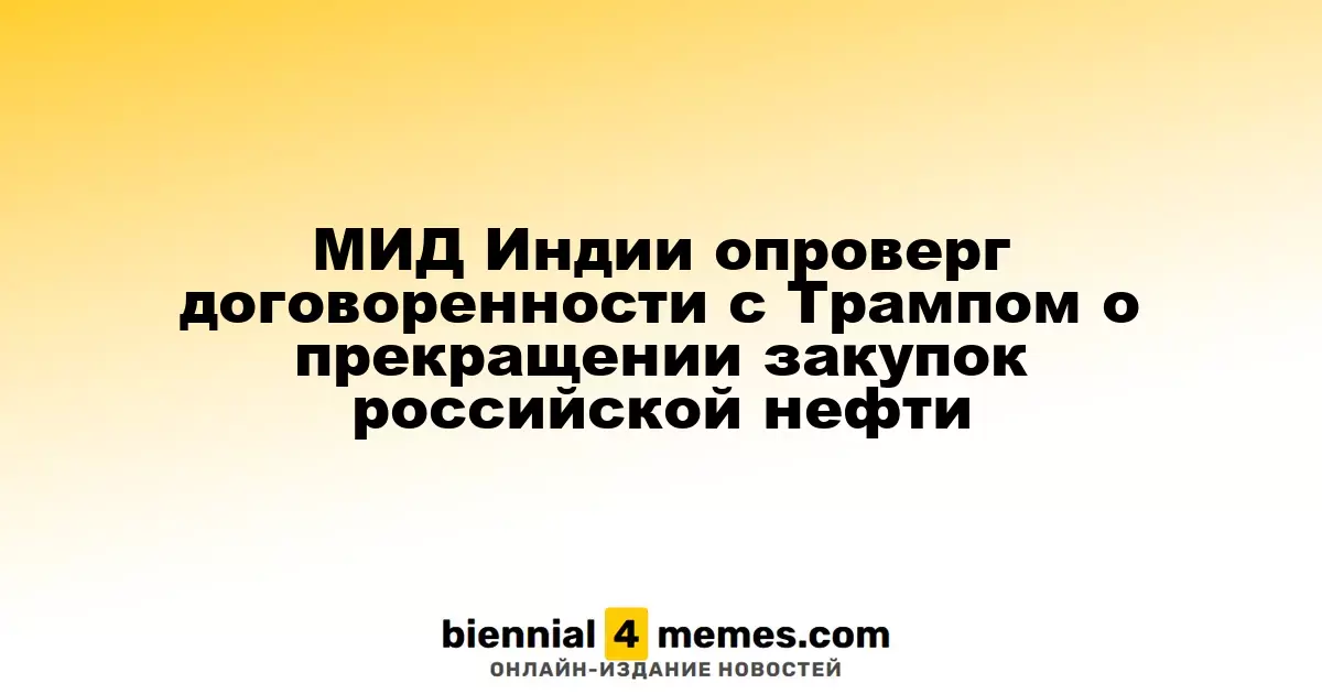МИД Индии опроверг заявления Трампа о прекращении импорта российской нефти