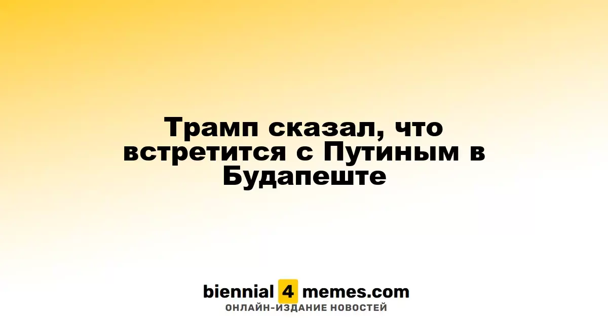 Трамп анонсировал встречу с Путиным в Будапеште