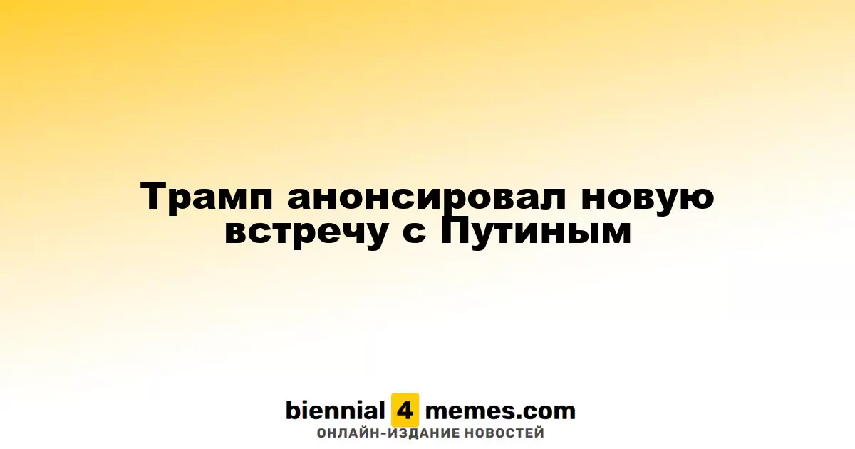 Трамп анонсировал новую встречу с Путиным