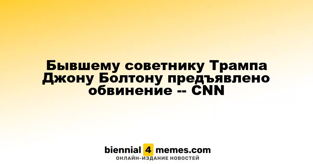 Бывший советник Трампа Джон Болтон оказался под следствием -- CNN