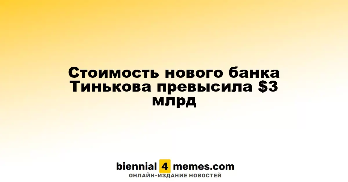 Оценка нового банка Тинькова превысила $3 миллиарда