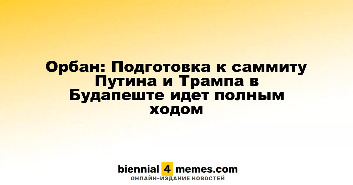 Орбан: Подготовка к встрече Путина и Трампа в Будапеште активно продолжается