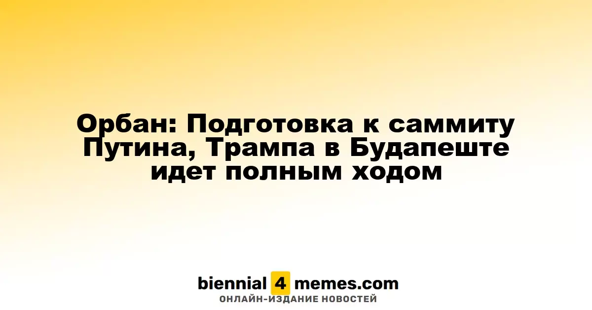 Орбан: Подготовка к встрече Путина и Трампа в Будапеште активно продолжается