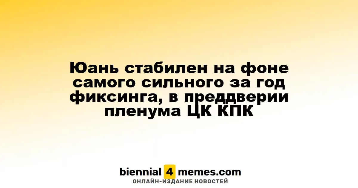 Юань сохраняет стабильность на фоне самого высокого фиксинга за год перед пленумом ЦК КПК