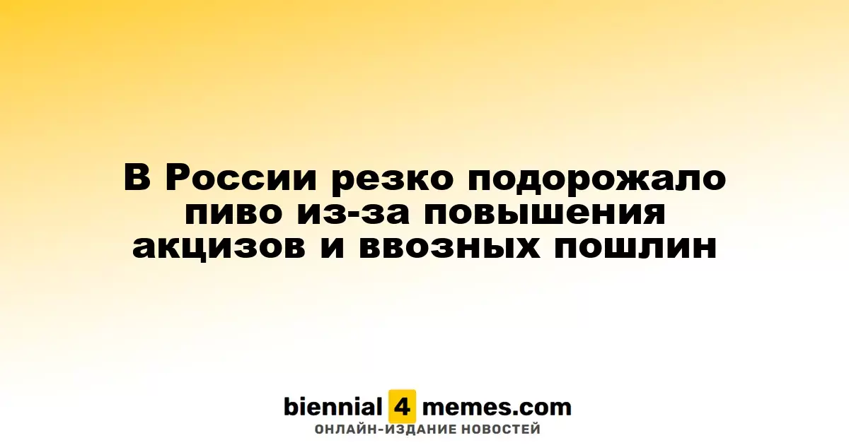 В России наблюдается значительный рост цен на пиво из-за повышения акцизов и пошлин на импорт