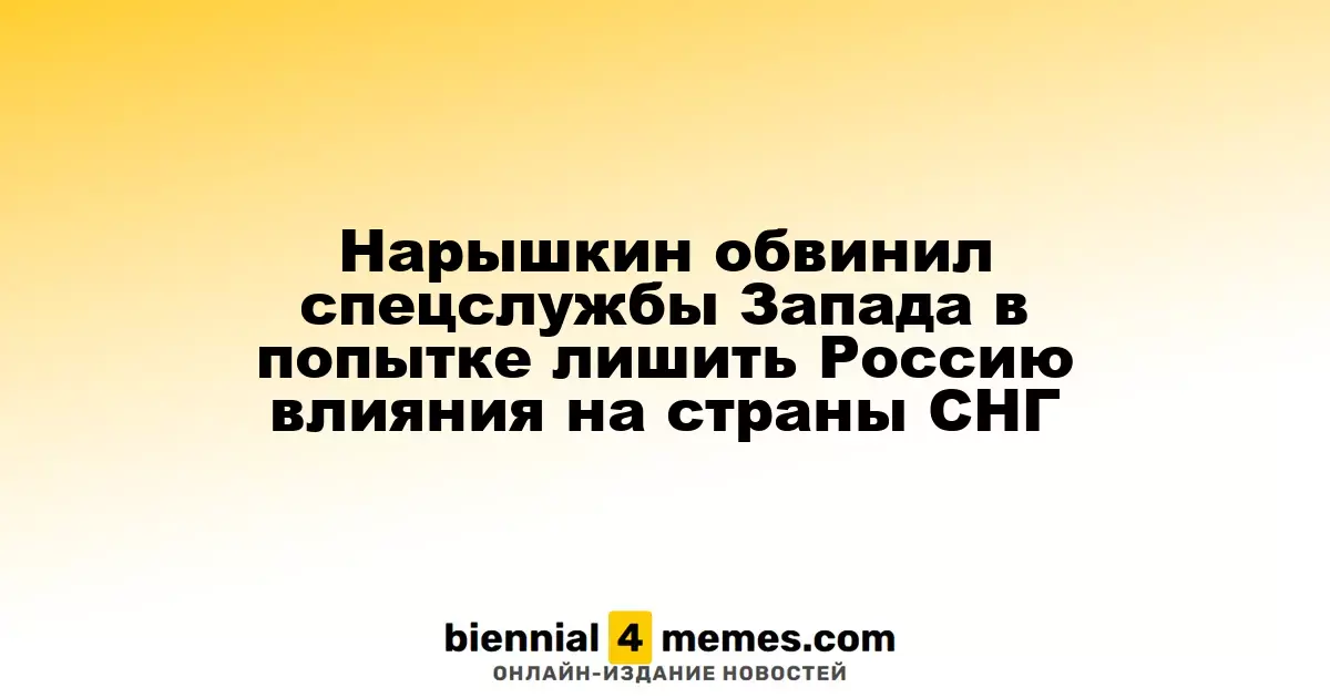 Нарышкин упрекнул западные спецслужбы в попытках ослабить влияние России на СНГ