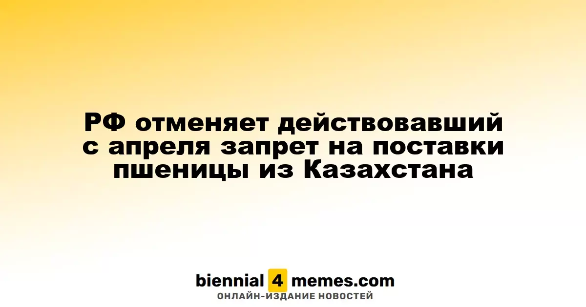 Россия отменяет запрет на импорт пшеницы из Казахстана, действовавший с апреля