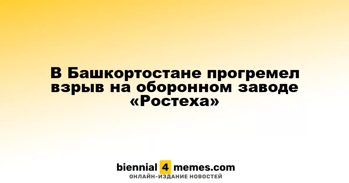 В Башкортостане прогремел взрыв на оборонном заводе «Ростеха»