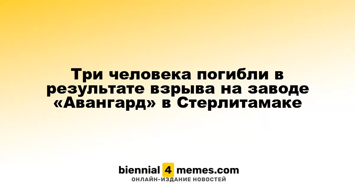Трое погибли в результате взрыва на заводе «Авангард» в Стерлитамаке
