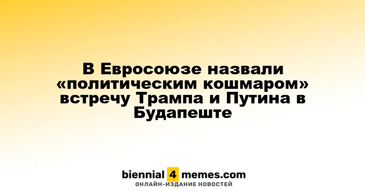 Европейские чиновники охарактеризовали встречу Трампа и Путина в Будапеште как «политический кошмар»