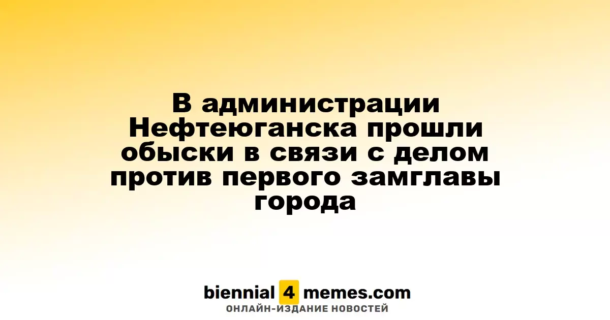 В Нефтеюганской администрации провели обыски в рамках дела против первого заместителя мэра