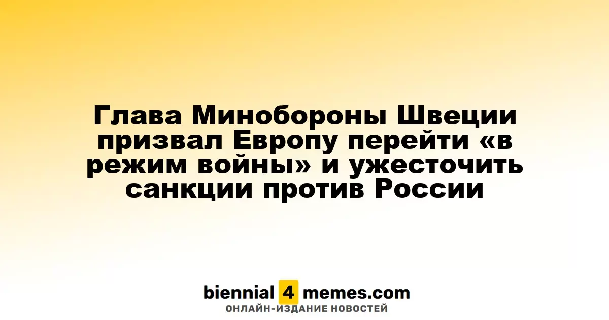 Министр обороны Швеции призывает Европу перейти к «военному режиму» и усилить санкции против России