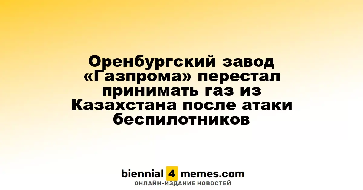 Газоперерабатывающий завод «Газпрома» в Оренбурге остановил прием газа из Казахстана после атаки дронов