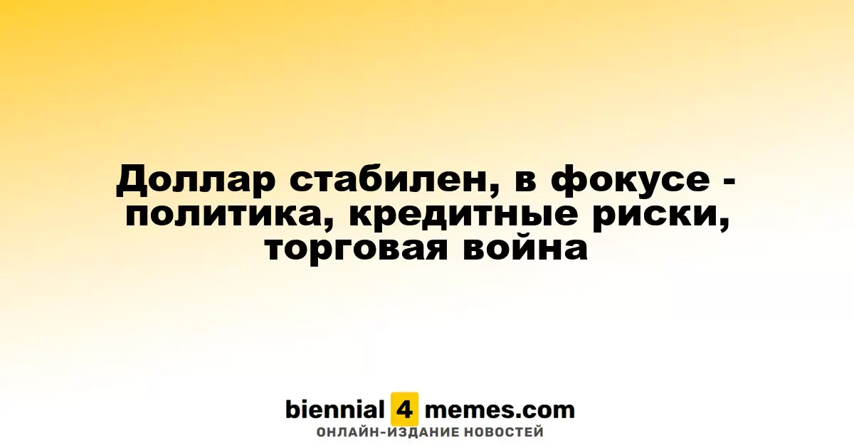 Доллар остается стабильным: внимание на политику, кредитные риски и торговые споры