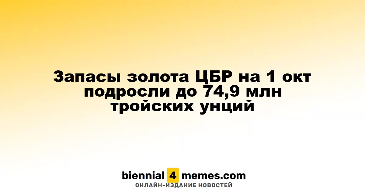 Золотовалютные резервы ЦБР на 1 октября достигли 74,9 млн тройских унций