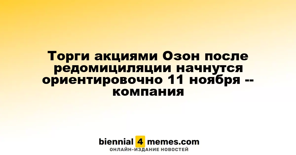 Торговля акциями Озон возобновится после редомициляции примерно 11 ноября — компания