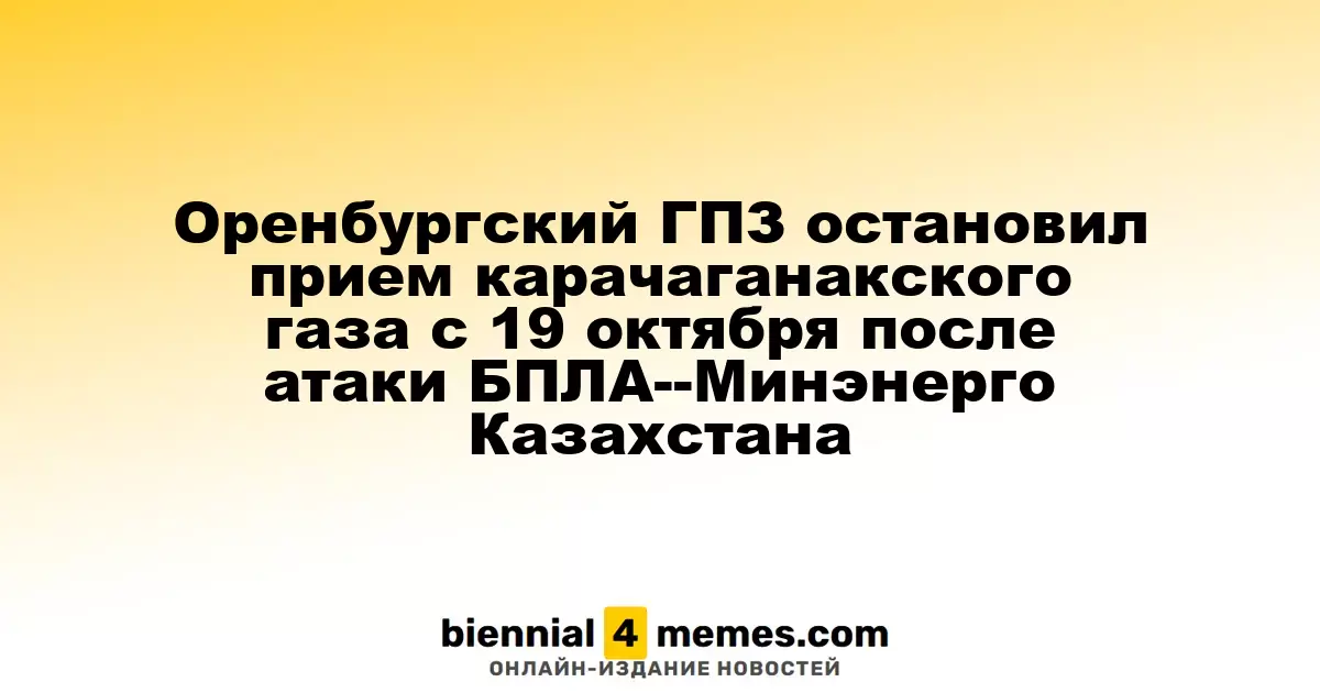 Оренбургский ГПЗ остановил прием карачаганакского газа с 19 октября после атаки БПЛА--Минэнерго Казахстана