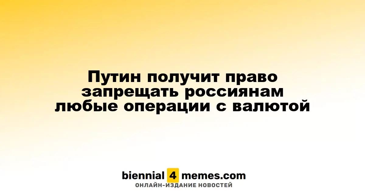 Путин получит право запрещать россиянам любые операции с валютой