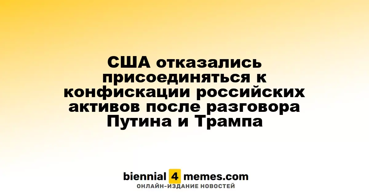 США отказались участвовать в конфискации российских активов после переговоров Путина и Трампа