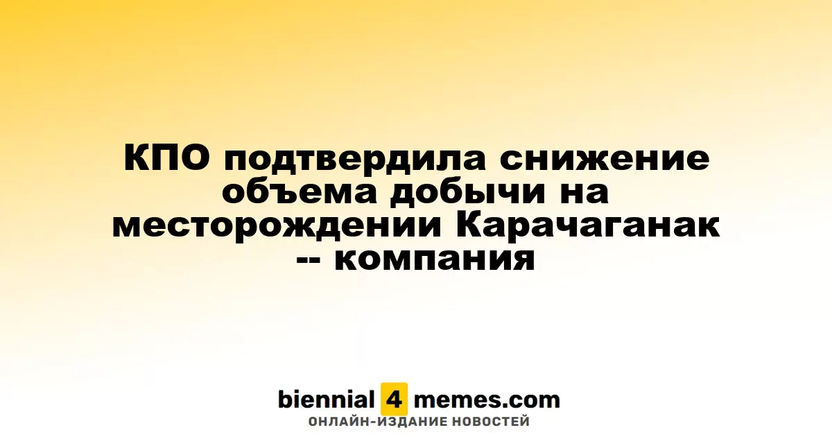 КПО подтвердила уменьшение объемов добычи на Карачаганакском месторождении
