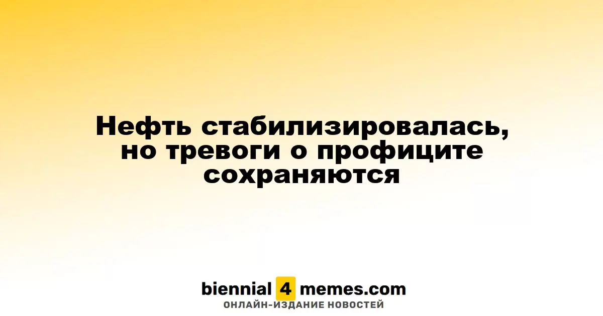 Нефть стабилизировалась, но тревоги о профиците сохраняются