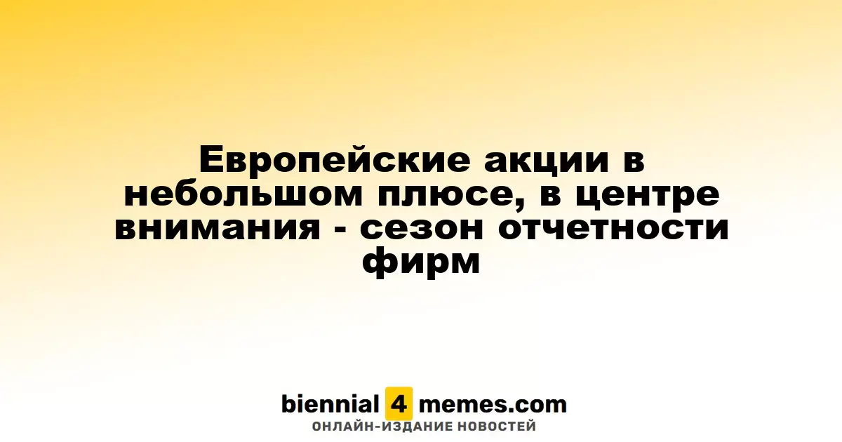 Европейские фондовые рынки слегка растут на фоне сезона отчетности компаний