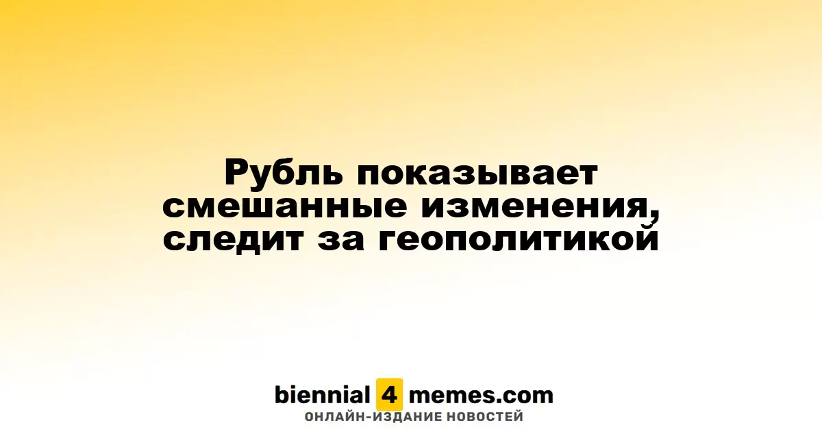 Рубль демонстрирует неоднозначные колебания, ориентируясь на геополитическую обстановку